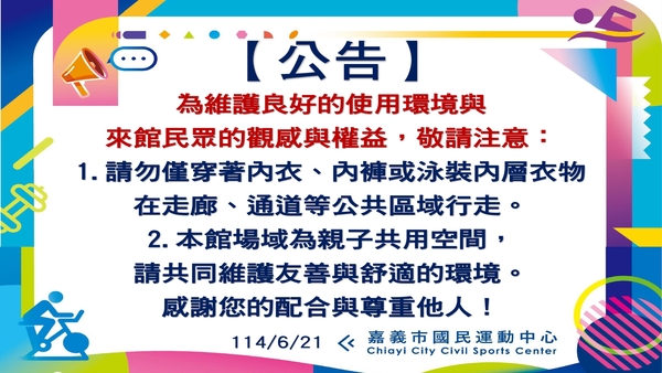 最新消息-【公告】為維護良好的使用環境與來館民眾的觀感與權益，敬請注意：
1.請勿僅穿著內衣、內褲或泳裝內層衣物在走廊、通道等公共區域行走。
2.本館場域為親子共用空間，請共同維護友善與舒適的環境。
感謝您的配合與尊重他人！
