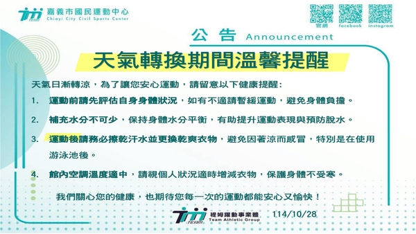 最新消息-【公告】天氣日漸轉涼,為了讓您安心運動,請留意以下健康提醒:
1. 運動前請先評估自身身體狀況,如有不適請暫緩運動,避免身體負擔。
2. 補充水分不可少,保持身體水分平衡,有助提升運動表現與預防脫水。
3. 運動後請務必擦乾汗水並更換乾爽衣物,避免因著涼而感冒,特別是在使用游泳池後。
4. 館內空調溫度適中,請視個人狀況適時增減衣物,保護身體不受寒。
我們關心您的健康,也期待您每一次的運動都能安心又愉快!
★家人、好友 相約一起運動更有動力,有伴更安全~