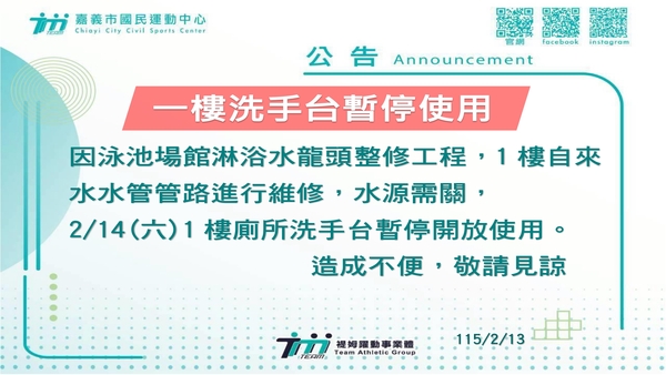 最新消息-【公告】因泳池場館淋浴水龍頭整修工程，
1樓自來水水管管路進行
維修，水源需關閉，2/14(六)
1樓廁所洗手台暫停開放使用。
造成不便，敬請見諒。